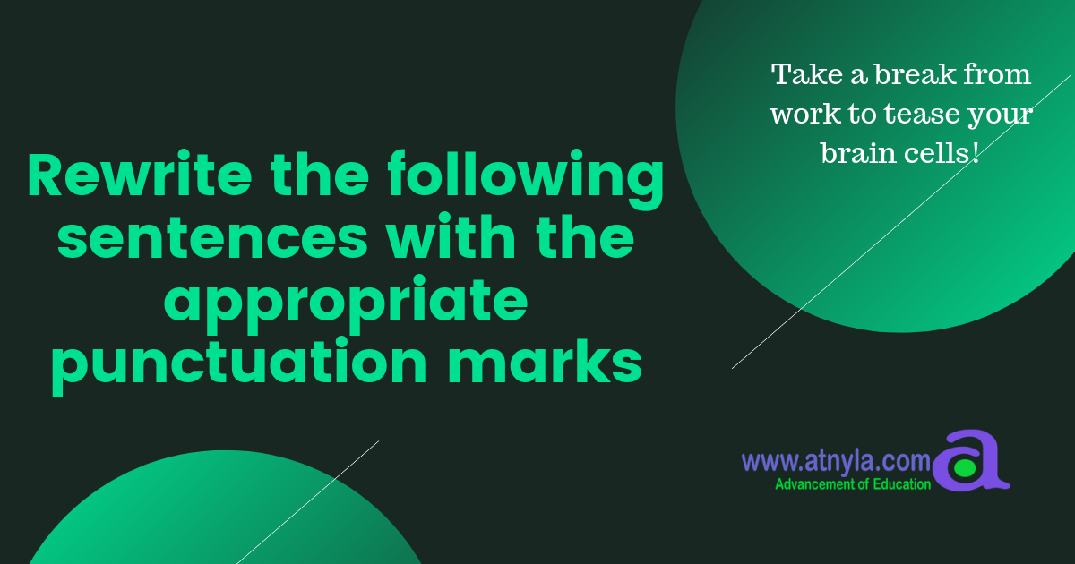 Rewrite the following sentences with the appropriate punctuation marks