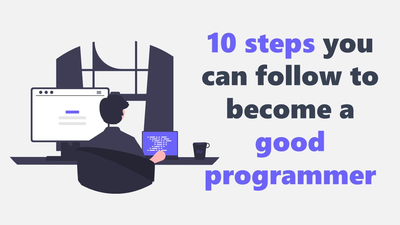 Here are ten steps you can follow to become a good programmer