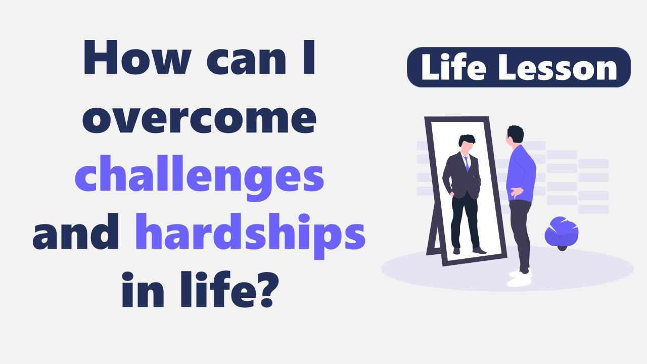 How can I overcome challenges and hardships in life?
